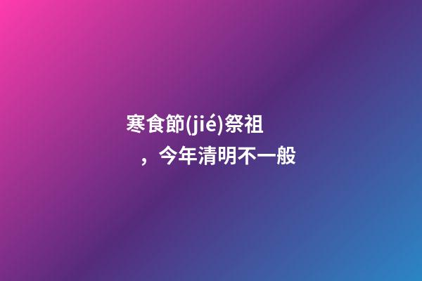 寒食節(jié)祭祖，今年清明不一般-第1張-觀點(diǎn)-玄機(jī)派